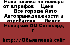 Нано-пленка на номера от штрафов  › Цена ­ 1 190 - Все города Авто » Автопринадлежности и атрибутика   . Ямало-Ненецкий АО,Салехард г.
